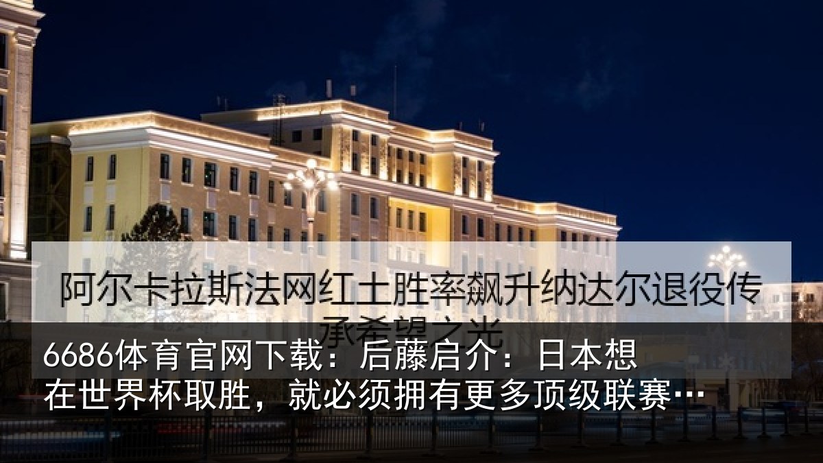 6686体育官网下载:后藤相关情况杯取相关情况顶级联赛球员