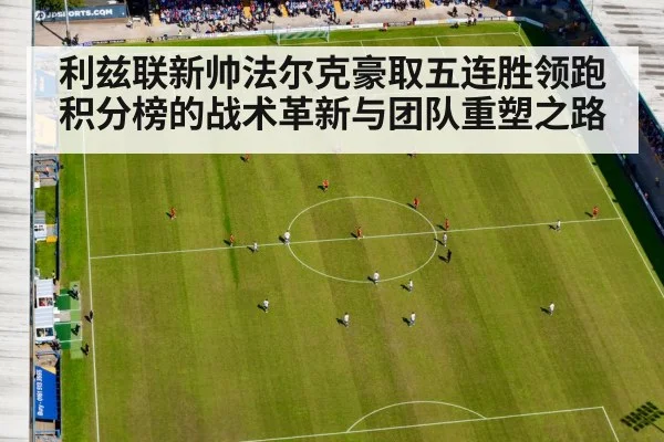 利兹联新帅法尔克豪取五连胜领跑积分榜的战术革新与团队重塑之路
