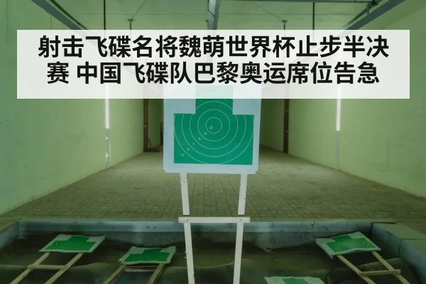 射击飞碟名将魏萌世界杯止步半决赛 中国飞碟队巴黎奥运席位告急