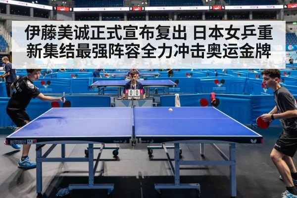 伊藤美诚正式宣布复出 日本女乒重新集结最强阵容全力冲击奥运金牌
