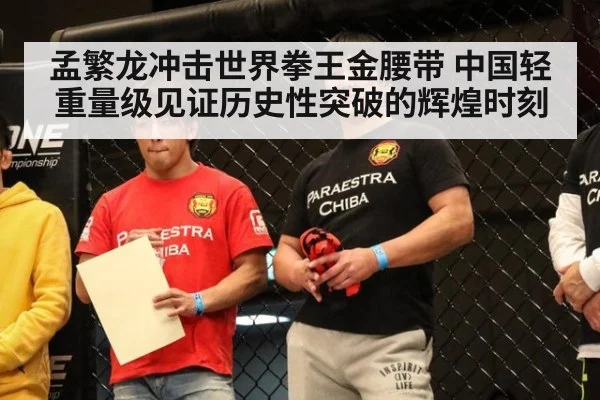 孟繁龙冲击世界拳王金腰带 中国轻重量级见证历史性突破的辉煌时刻